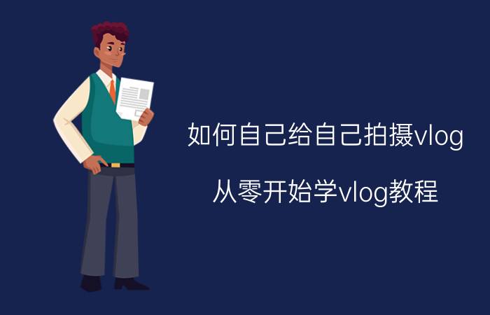 如何自己给自己拍摄vlog 从零开始学vlog教程？